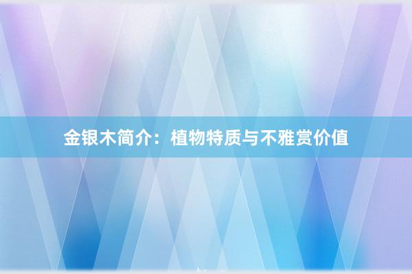 金银木简介：植物特质与不雅赏价值