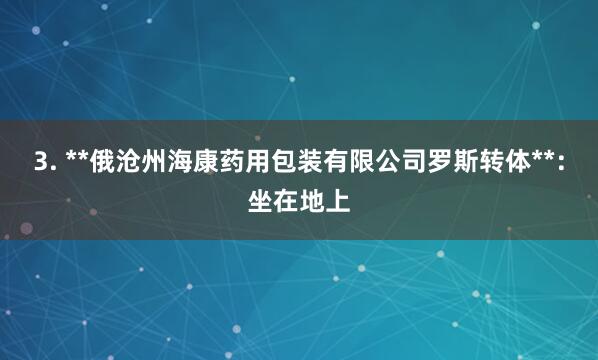 3. **俄沧州海康药用包装有限公司罗斯转体**：坐在地上